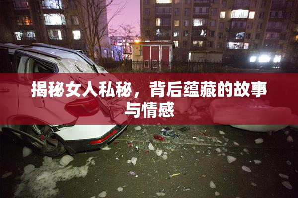 揭秘女人私秘，背后蕴藏的故事与情感
