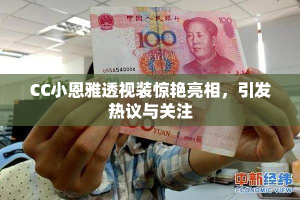 CC小恩雅透视装惊艳亮相，引发热议与关注