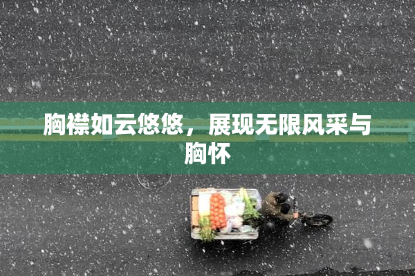 胸襟如云悠悠，展现无限风采与胸怀