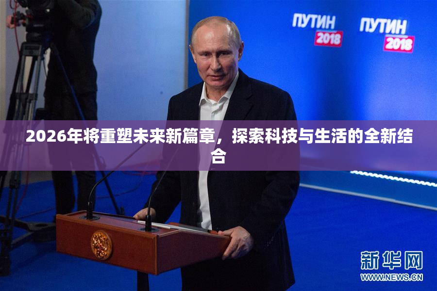 2026年将重塑未来新篇章，探索科技与生活的全新结合