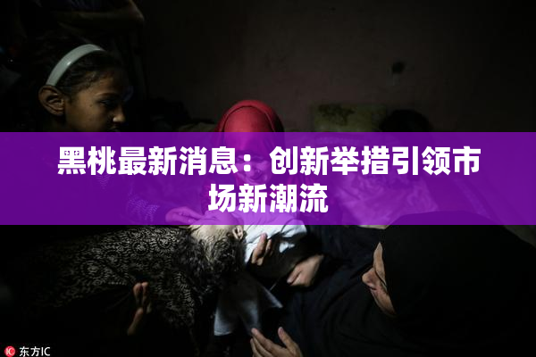 黑桃最新消息：创新举措引领市场新潮流
