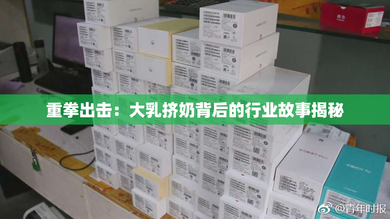 重拳出击：大乳挤奶背后的行业故事揭秘
