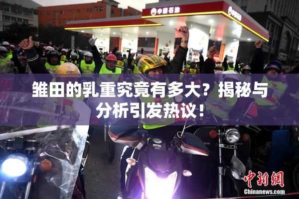 雏田的乳重究竟有多大？揭秘与分析引发热议！