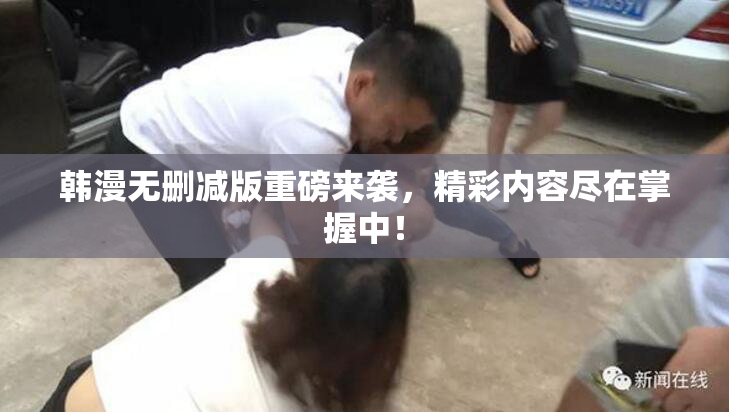 韩漫无删减版重磅来袭，精彩内容尽在掌握中！