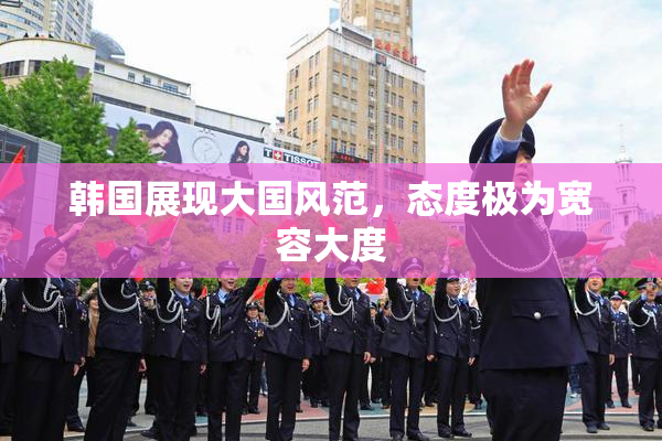 韩国展现大国风范，态度极为宽容大度
