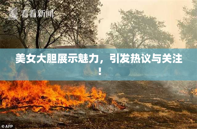 美女大胆展示魅力，引发热议与关注！