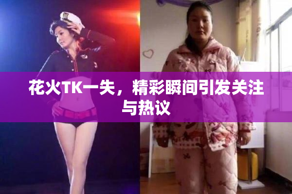 花火TK一失，精彩瞬间引发关注与热议