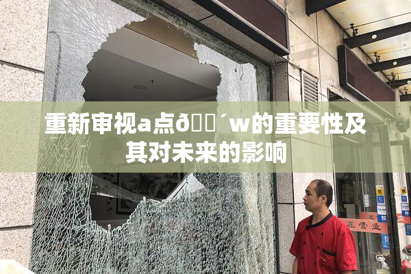 重新审视a点🔴w的重要性及其对未来的影响