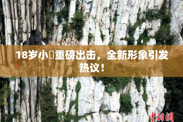 18岁小泬重磅出击，全新形象引发热议！