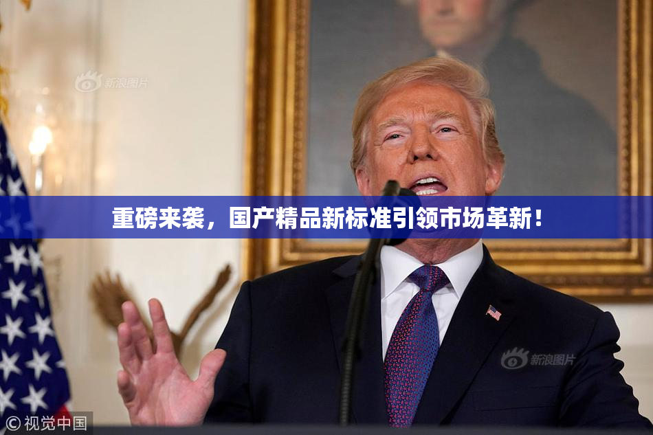 重磅来袭，国产精品新标准引领市场革新！