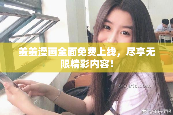羞羞漫画全面免费上线，尽享无限精彩内容！
