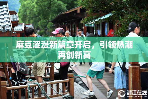 麻豆涩漫新篇章开启，引领热潮再创新高