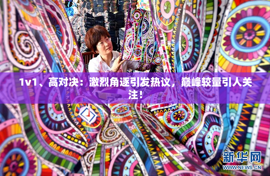 1v1、高对决：激烈角逐引发热议，巅峰较量引人关注！