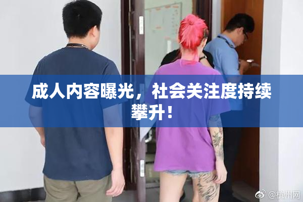 成人内容曝光，社会关注度持续攀升！