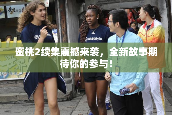 蜜桃2续集震撼来袭，全新故事期待你的参与！