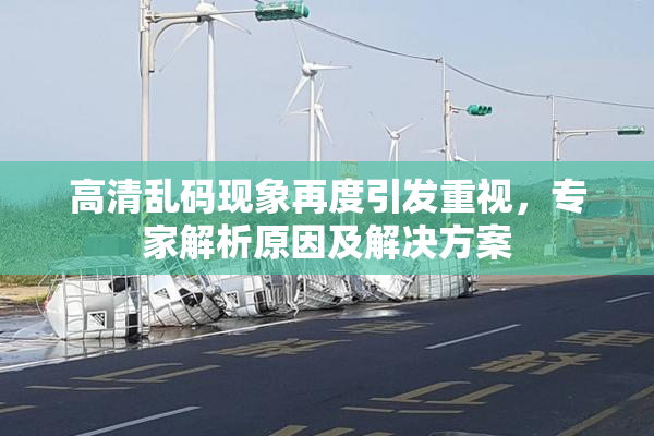 高清乱码现象再度引发重视，专家解析原因及解决方案