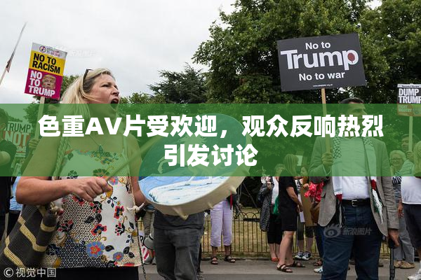 色重AV片受欢迎，观众反响热烈引发讨论