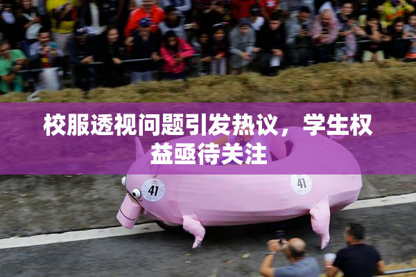 校服透视问题引发热议，学生权益亟待关注