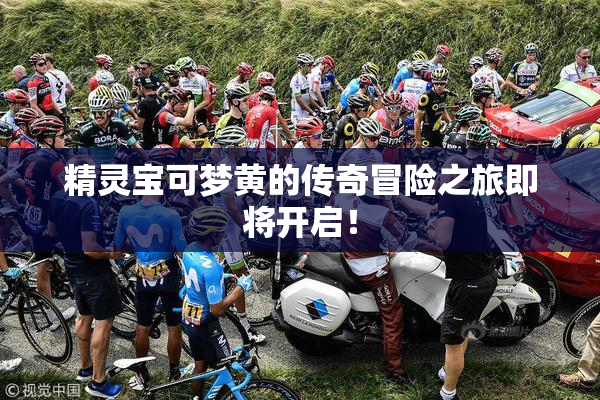 精灵宝可梦黄的传奇冒险之旅即将开启！