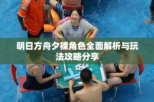 明日方舟夕裸角色全面解析与玩法攻略分享