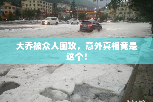 大乔被众人围攻，意外真相竟是这个！