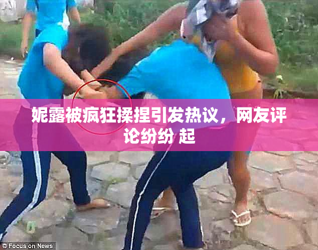 妮露被疯狂揉捏引发热议，网友评论纷纷 起