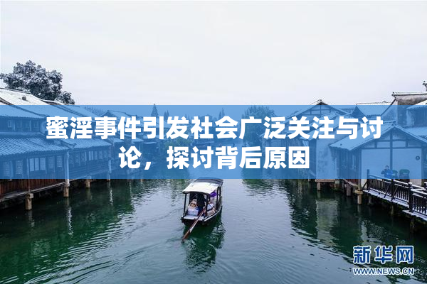 蜜淫事件引发社会广泛关注与讨论，探讨背后原因
