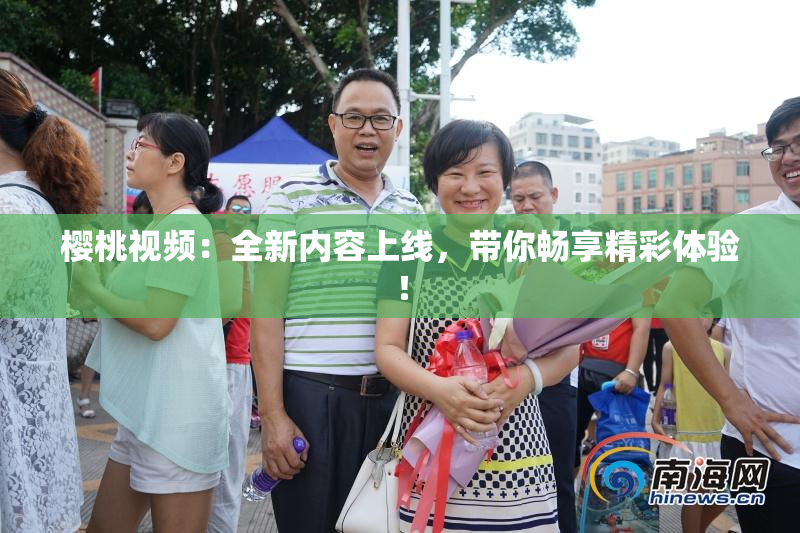 樱桃视频：全新内容上线，带你畅享精彩体验！
