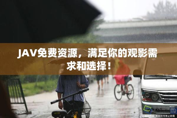JAV免费资源，满足你的观影需求和选择！