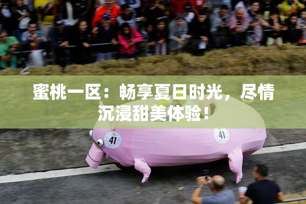 蜜桃一区：畅享夏日时光，尽情沉浸甜美体验！