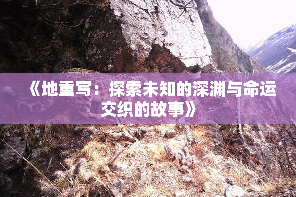 《地重写：探索未知的深渊与命运交织的故事》