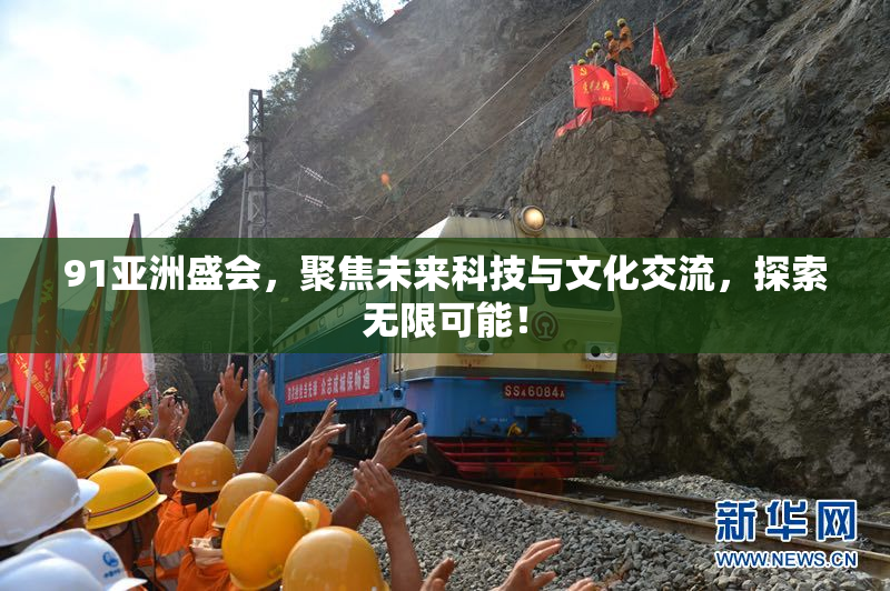 91亚洲盛会，聚焦未来科技与文化交流，探索无限可能！
