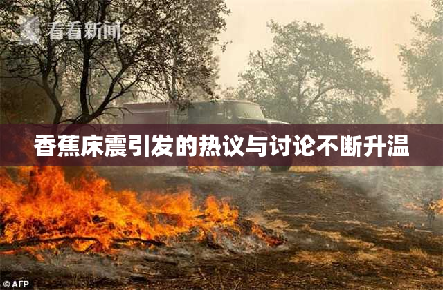 香蕉床震引发的热议与讨论不断升温