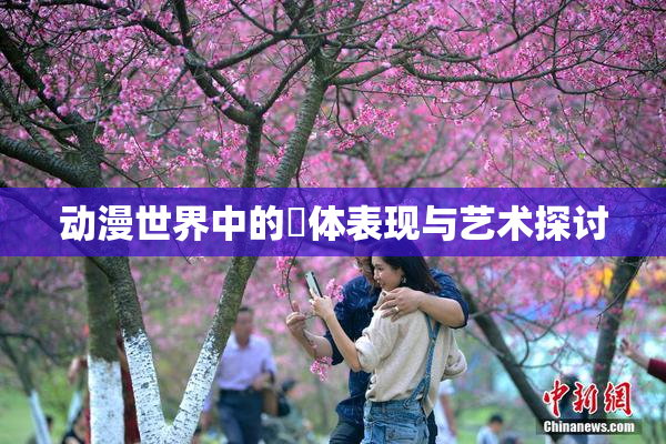 动漫世界中的祼体表现与艺术探讨