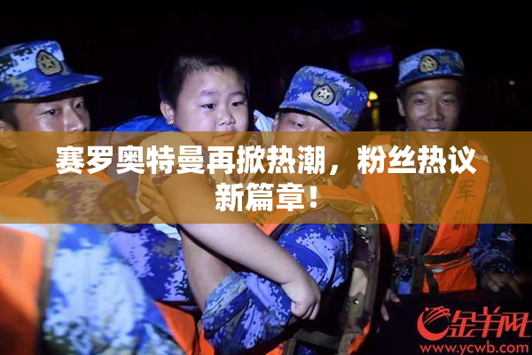赛罗奥特曼再掀热潮，粉丝热议新篇章！