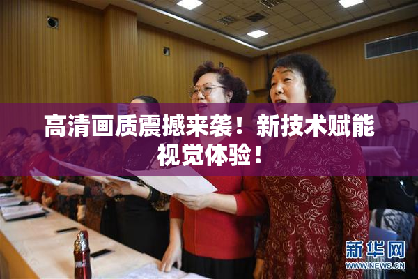 高清画质震撼来袭！新技术赋能视觉体验！