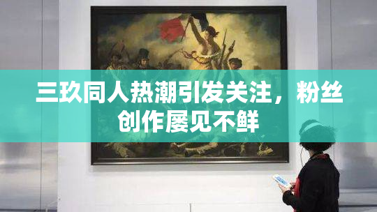 三玖同人热潮引发关注，粉丝创作屡见不鲜
