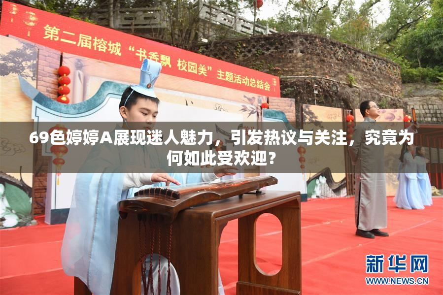 69色婷婷A展现迷人魅力，引发热议与关注，究竟为何如此受欢迎？