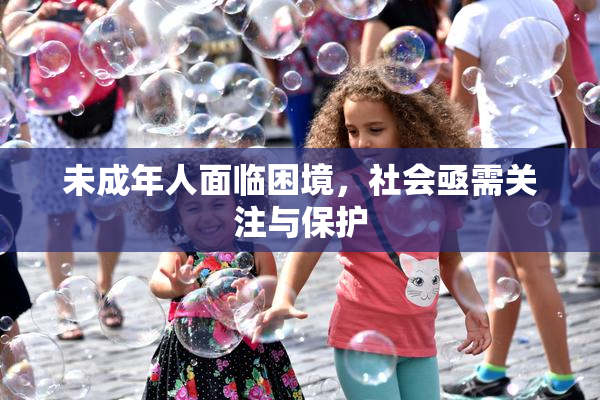 未成年人面临困境，社会亟需关注与保护