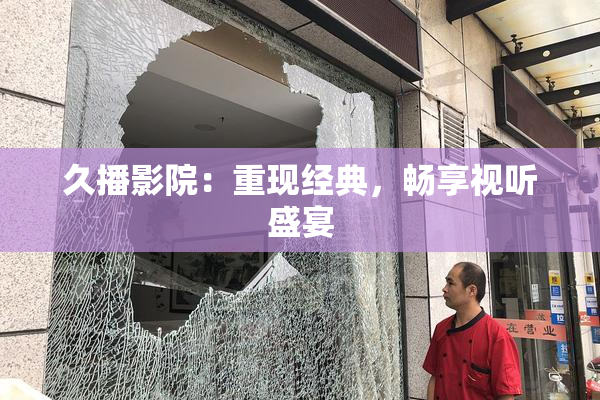 久播影院：重现经典，畅享视听盛宴