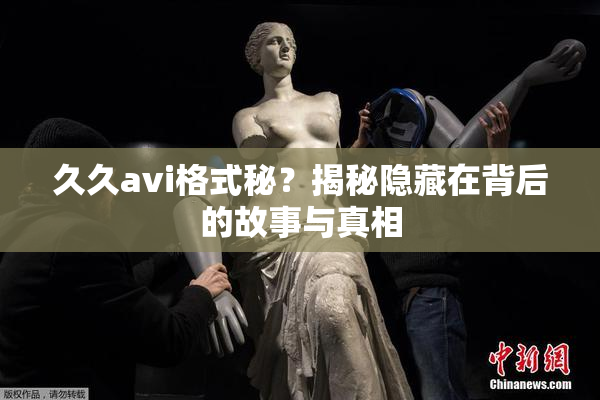 久久avi格式秘？揭秘隐藏在背后的故事与真相