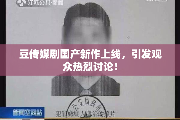 豆传媒剧国产新作上线，引发观众热烈讨论！