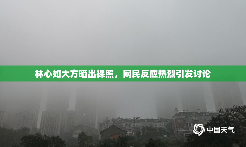 林心如大方晒出裸照，网民反应热烈引发讨论