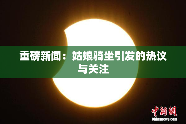 重磅新闻：姑娘骑坐引发的热议与关注