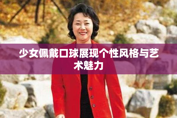 少女佩戴口球展现个性风格与艺术魅力