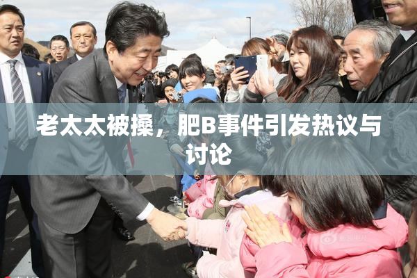老太太被搡，肥B事件引发热议与讨论