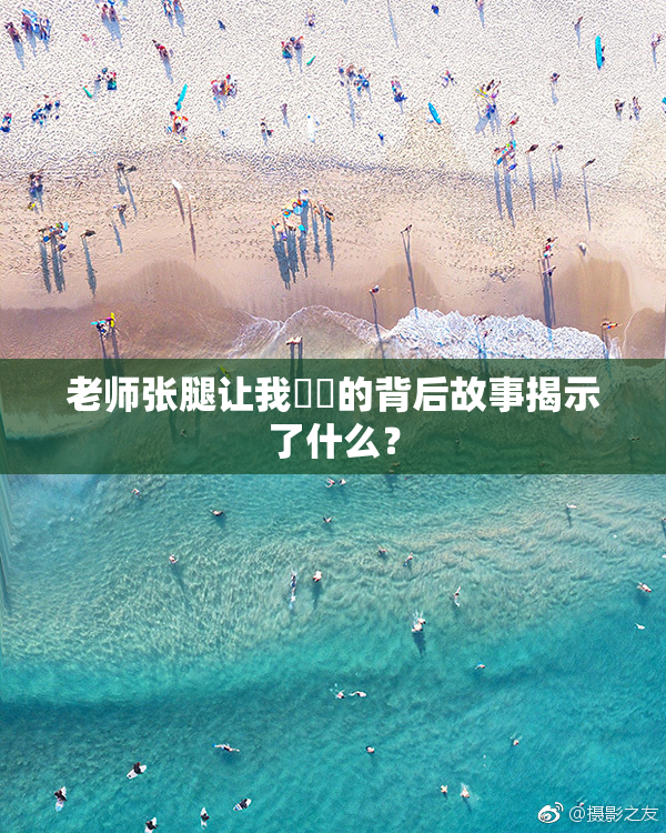 老师张腿让我❌‌的背后故事揭示了什么？