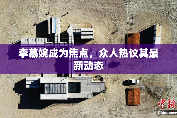 李慕婉成为焦点，众人热议其最新动态