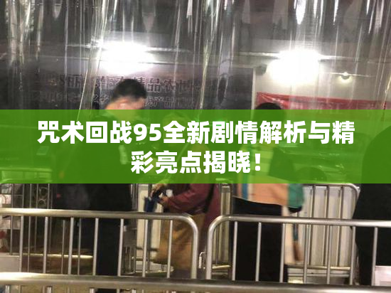咒术回战95全新剧情解析与精彩亮点揭晓！