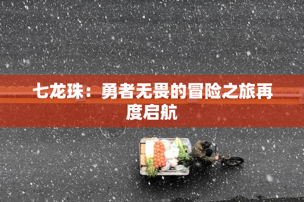 七龙珠：勇者无畏的冒险之旅再度启航